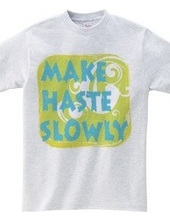 MAKE HASTE SLOWLY