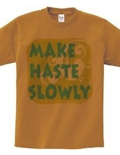 MAKE HASTE SLOWLY