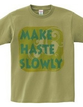 MAKE HASTE SLOWLY