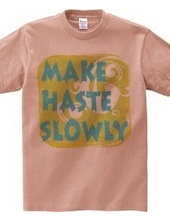 MAKE HASTE SLOWLY