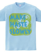 MAKE HASTE SLOWLY