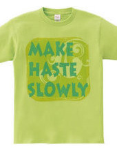 MAKE HASTE SLOWLY