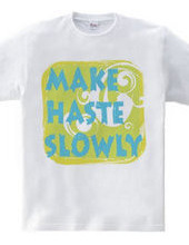 MAKE HASTE SLOWLY