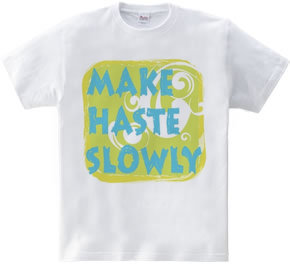 MAKE HASTE SLOWLY