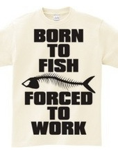 BORN TO FISH FORCED TO WORK