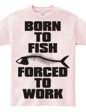 BORN TO FISH FORCED TO WORK