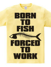 BORN TO FISH FORCED TO WORK