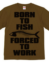 BORN TO FISH FORCED TO WORK