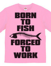 BORN TO FISH FORCED TO WORK