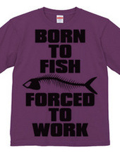 BORN TO FISH FORCED TO WORK