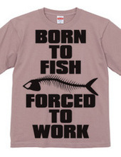 BORN TO FISH FORCED TO WORK