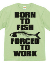 BORN TO FISH FORCED TO WORK