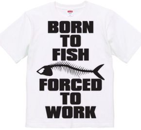 BORN TO FISH FORCED TO WORK