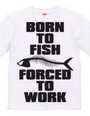 BORN TO FISH FORCED TO WORK