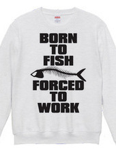 BORN TO FISH FORCED TO WORK