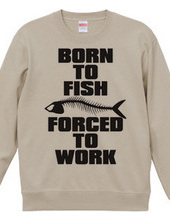 BORN TO FISH FORCED TO WORK