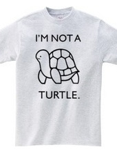 I'M NOT A TURTLE.