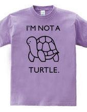 I'M NOT A TURTLE.