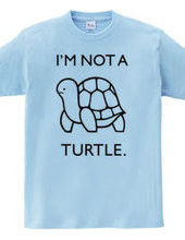I'M NOT A TURTLE.