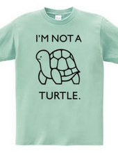 I'M NOT A TURTLE.