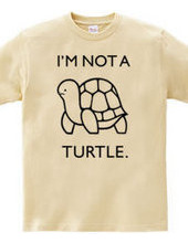 I'M NOT A TURTLE.