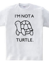 I'M NOT A TURTLE.