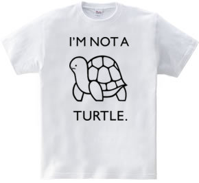 I'M NOT A TURTLE.