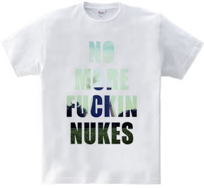 No more fuckin  nukes