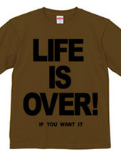 LIFE IS OVER! if you wanted