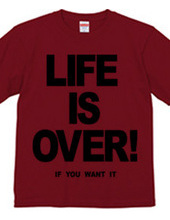 LIFE IS OVER! if you wanted