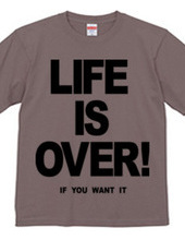 LIFE IS OVER! if you wanted