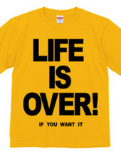 LIFE IS OVER! if you wanted