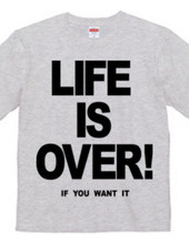 LIFE IS OVER! if you wanted