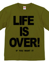 LIFE IS OVER! if you wanted