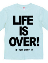 LIFE IS OVER! if you wanted