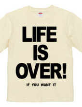 LIFE IS OVER! if you wanted