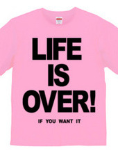 LIFE IS OVER! if you wanted