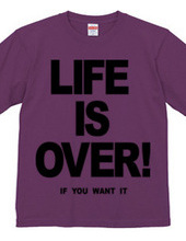 LIFE IS OVER! if you wanted
