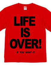 LIFE IS OVER! if you wanted