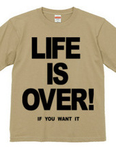 LIFE IS OVER! if you wanted