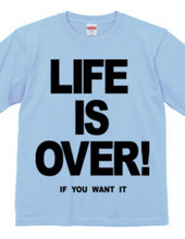 LIFE IS OVER! if you wanted