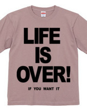 LIFE IS OVER! if you wanted