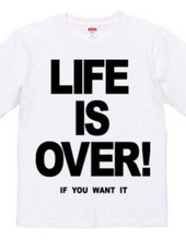 LIFE IS OVER! if you wanted