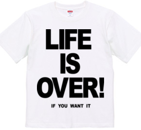 LIFE IS OVER! if you wanted