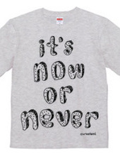 It s now or never!