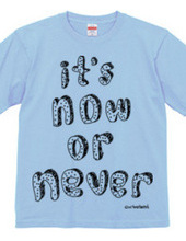 It s now or never!