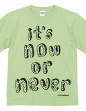 It s now or never!