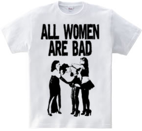 ALL WOMEN ARE BAD