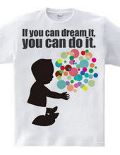 If you can dream it,you can do it.