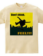 Don t think. FEEL!